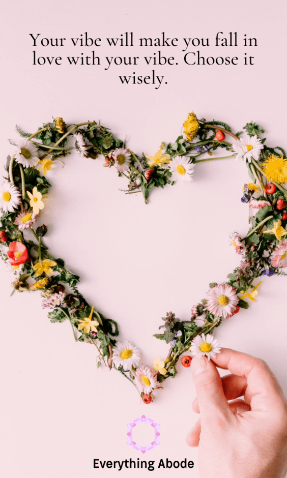 Your vibe will make you fall in love with your vibe. Choose it wisely.