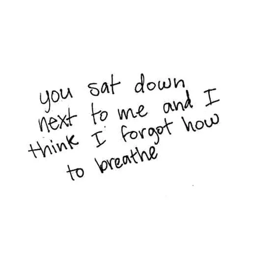 You sat down next to me and I think I forgot how to breathe.